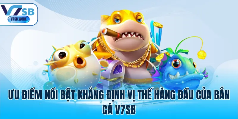 Ưu điểm nổi bật khẳng định vị thế hàng đầu của bắn cá V7SB